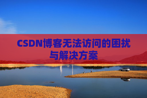 CSDN博客无法访问的困扰与解决方案